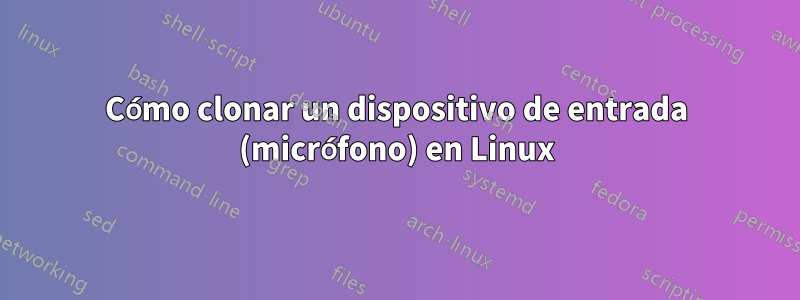 Cómo clonar un dispositivo de entrada (micrófono) en Linux