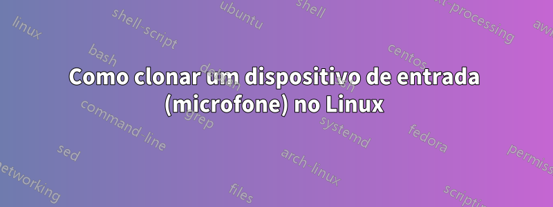 Como clonar um dispositivo de entrada (microfone) no Linux