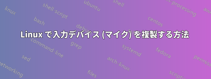 Linux で入力デバイス (マイク) を複製する方法