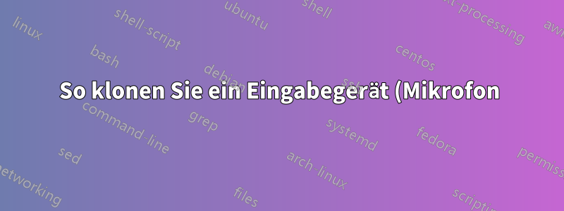 So klonen Sie ein Eingabegerät (Mikrofon) in Linux