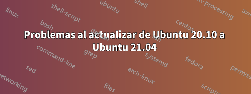 Problemas al actualizar de Ubuntu 20.10 a Ubuntu 21.04