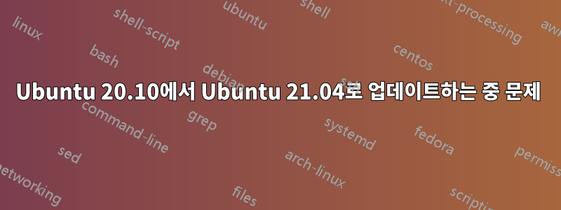 Ubuntu 20.10에서 Ubuntu 21.04로 업데이트하는 중 문제