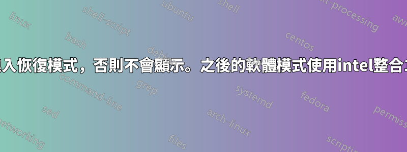 除非啟動時進入恢復模式，否則不會顯示。之後的軟體模式使用intel整合10900/Z590