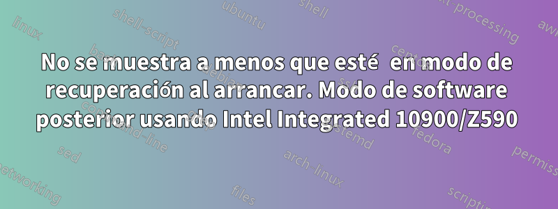 No se muestra a menos que esté en modo de recuperación al arrancar. Modo de software posterior usando Intel Integrated 10900/Z590