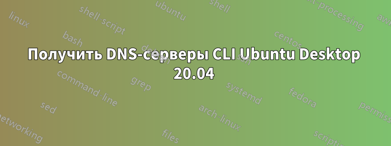 Получить DNS-серверы CLI Ubuntu Desktop 20.04