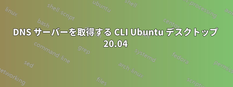 DNS サーバーを取得する CLI Ubuntu デスクトップ 20.04