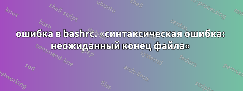 ошибка в bashrc. «синтаксическая ошибка: неожиданный конец файла»