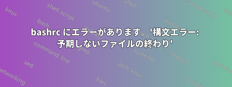 bashrc にエラーがあります。'構文エラー: 予期しないファイルの終わり'