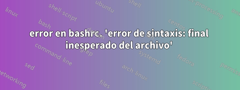 error en bashrc. 'error de sintaxis: final inesperado del archivo'