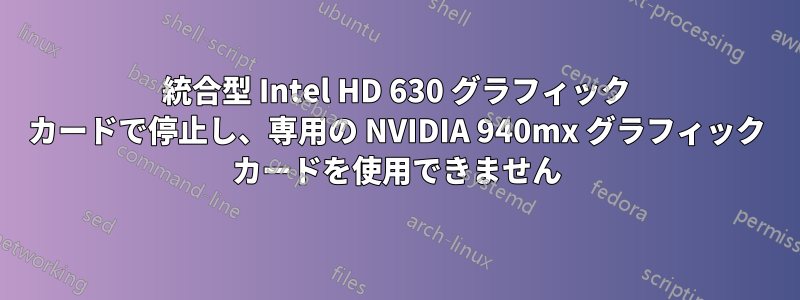 統合型 Intel HD 630 グラフィック カードで停止し、専用の NVIDIA 940mx グラフィック カードを使用できません