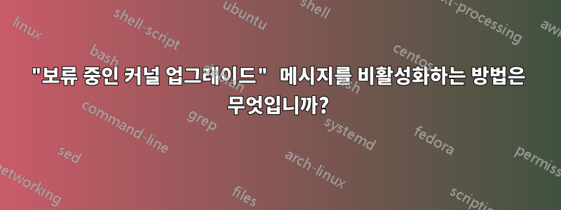 "보류 중인 커널 업그레이드" 메시지를 비활성화하는 방법은 무엇입니까?