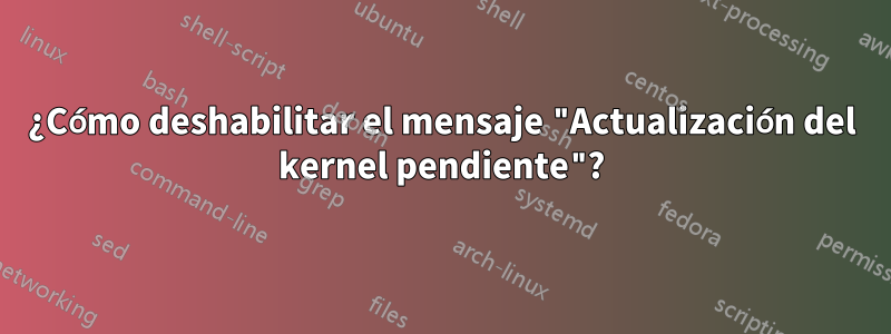 ¿Cómo deshabilitar el mensaje "Actualización del kernel pendiente"?