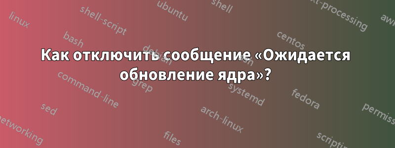 Как отключить сообщение «Ожидается обновление ядра»?