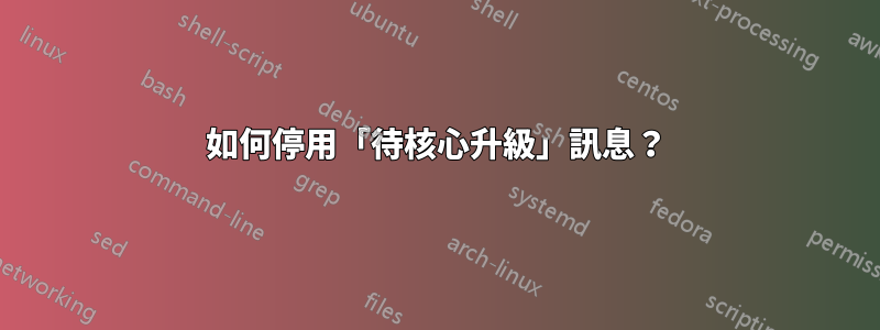 如何停用「待核心升級」訊息？