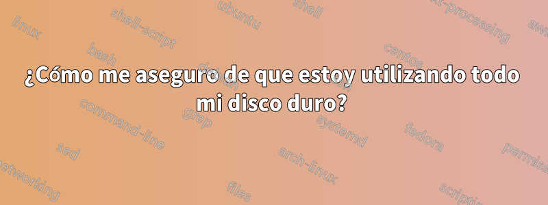 ¿Cómo me aseguro de que estoy utilizando todo mi disco duro?