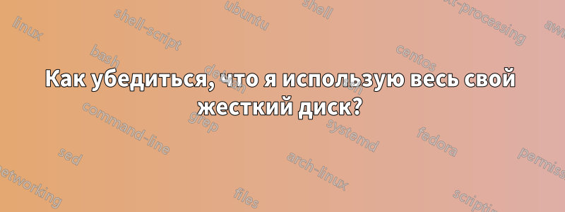 Как убедиться, что я использую весь свой жесткий диск?