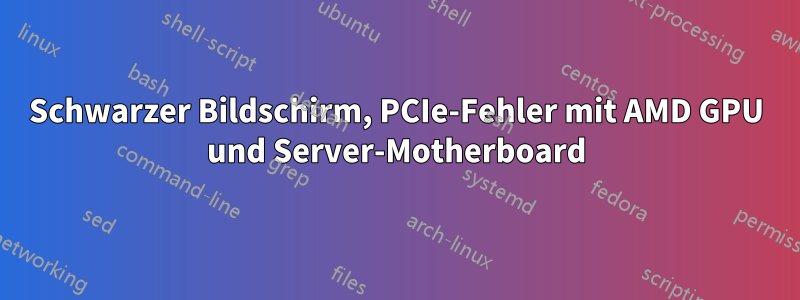 Schwarzer Bildschirm, PCIe-Fehler mit AMD GPU und Server-Motherboard