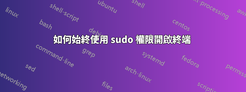 如何始終使用 sudo 權限開啟終端