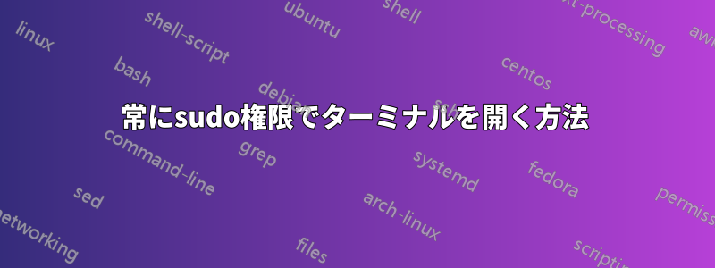 常にsudo権限でターミナルを開く方法