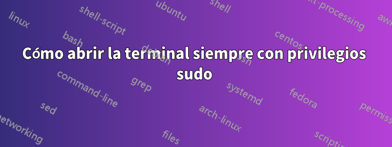 Cómo abrir la terminal siempre con privilegios sudo