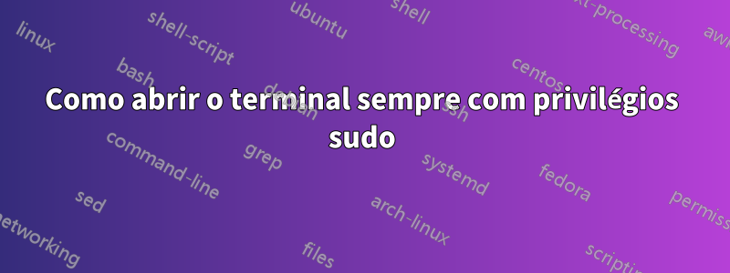 Como abrir o terminal sempre com privilégios sudo