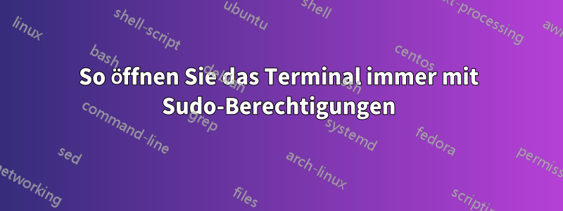 So öffnen Sie das Terminal immer mit Sudo-Berechtigungen