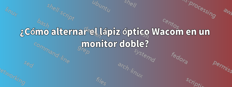 ¿Cómo alternar el lápiz óptico Wacom en un monitor doble?