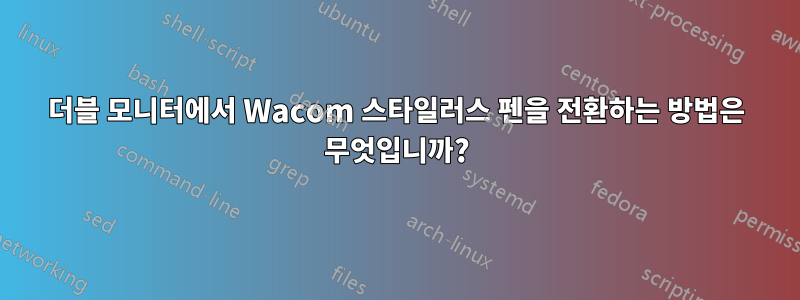 더블 모니터에서 Wacom 스타일러스 펜을 전환하는 방법은 무엇입니까?