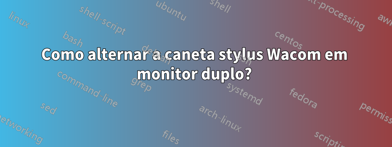 Como alternar a caneta stylus Wacom em monitor duplo?