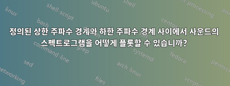 정의된 상한 주파수 경계와 하한 주파수 경계 사이에서 사운드의 스펙트로그램을 어떻게 플롯할 수 있습니까?