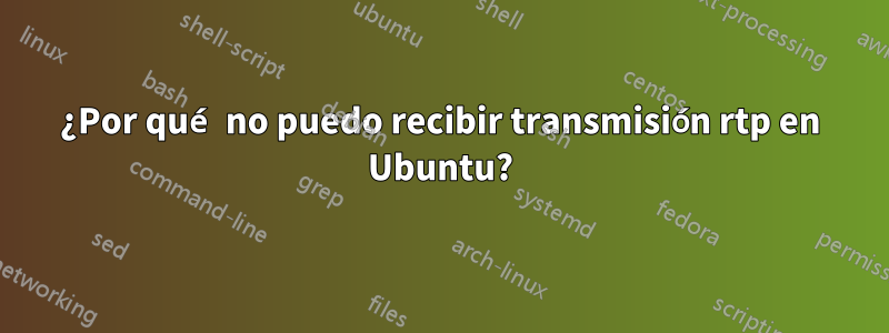 ¿Por qué no puedo recibir transmisión rtp en Ubuntu?