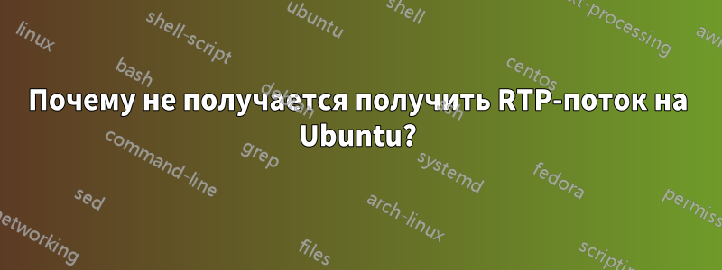 Почему не получается получить RTP-поток на Ubuntu?