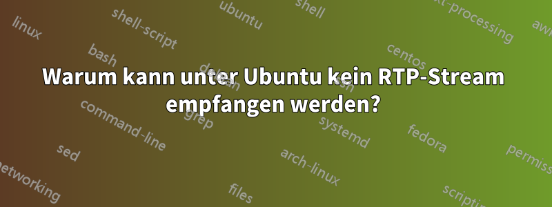 Warum kann unter Ubuntu kein RTP-Stream empfangen werden?