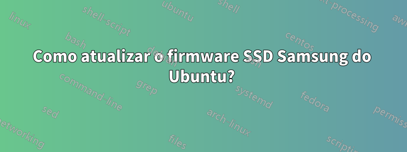 Como atualizar o firmware SSD Samsung do Ubuntu?