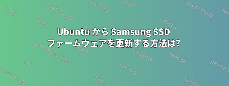 Ubuntu から Samsung SSD ファームウェアを更新する方法は?