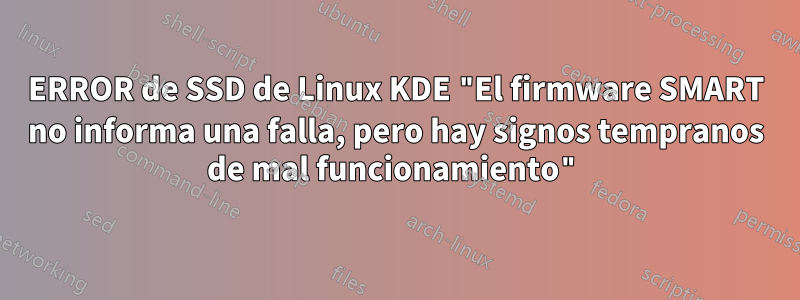 ERROR de SSD de Linux KDE "El firmware SMART no informa una falla, pero hay signos tempranos de mal funcionamiento"