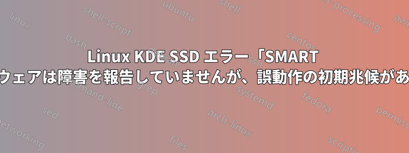 Linux KDE SSD エラー「SMART ファームウェアは障害を報告していませんが、誤動作の初期兆候があります」