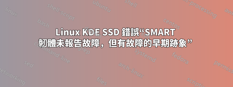 Linux KDE SSD 錯誤“SMART 韌體未報告故障，但有故障的早期跡象”