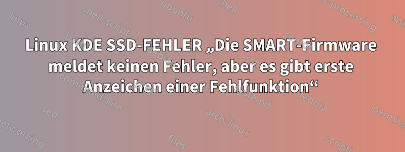 Linux KDE SSD-FEHLER „Die SMART-Firmware meldet keinen Fehler, aber es gibt erste Anzeichen einer Fehlfunktion“