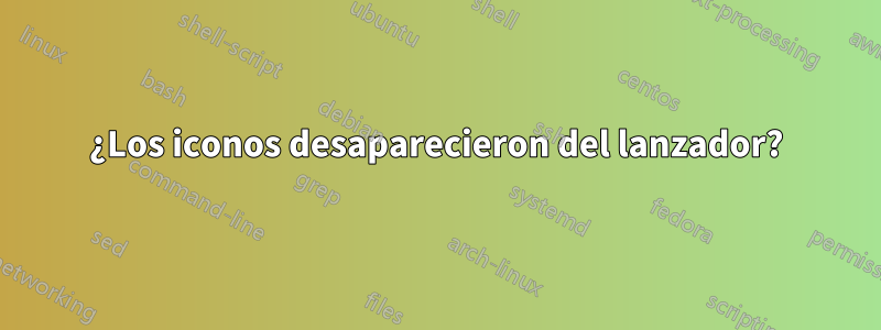 ¿Los iconos desaparecieron del lanzador?