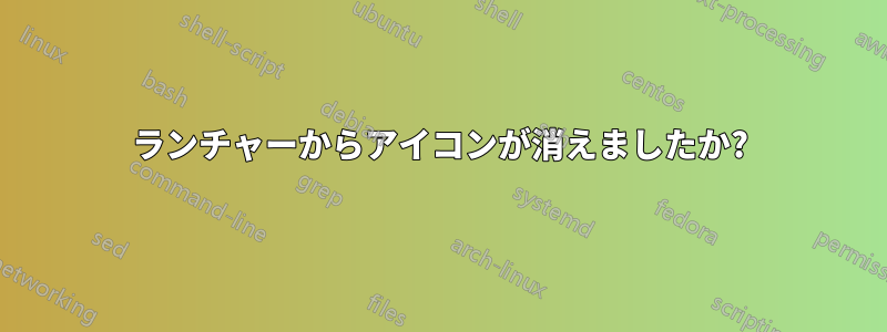 ランチャーからアイコンが消えましたか?