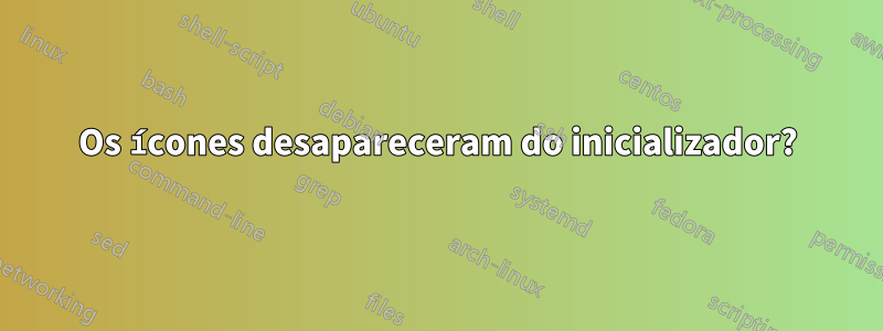 Os ícones desapareceram do inicializador?