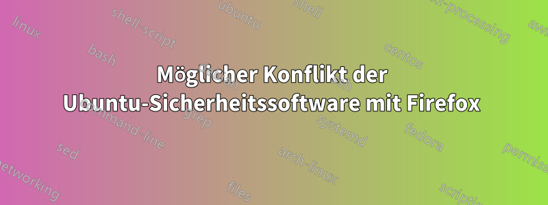 Möglicher Konflikt der Ubuntu-Sicherheitssoftware mit Firefox