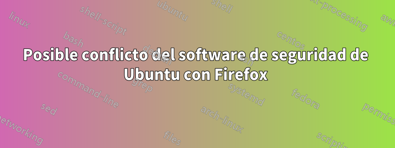 Posible conflicto del software de seguridad de Ubuntu con Firefox