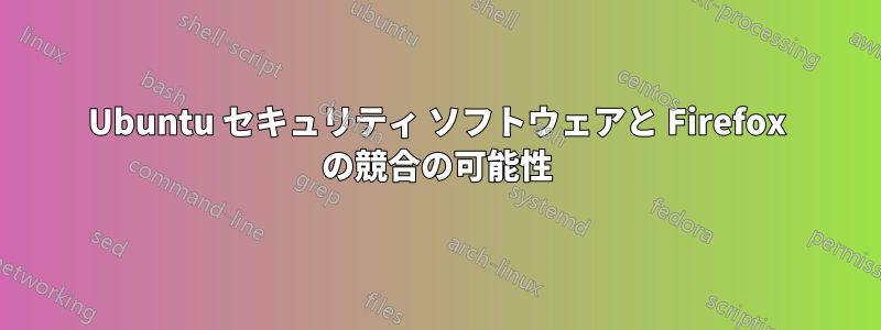 Ubuntu セキュリティ ソフトウェアと Firefox の競合の可能性