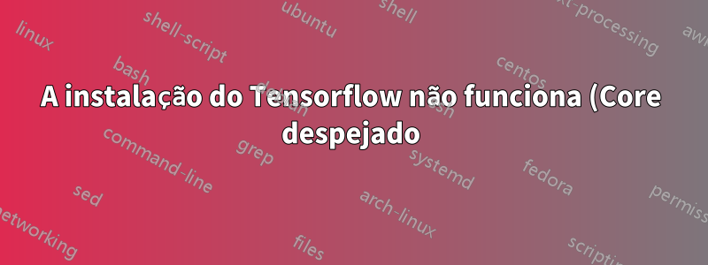 A instalação do Tensorflow não funciona (Core despejado)