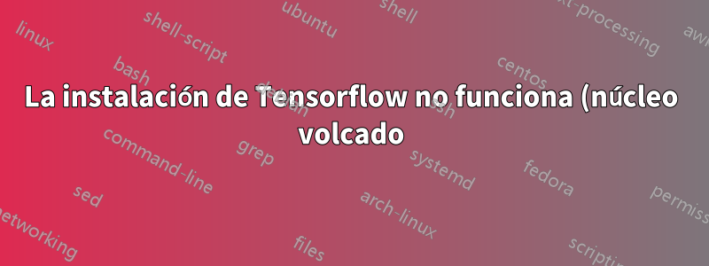 La instalación de Tensorflow no funciona (núcleo volcado)