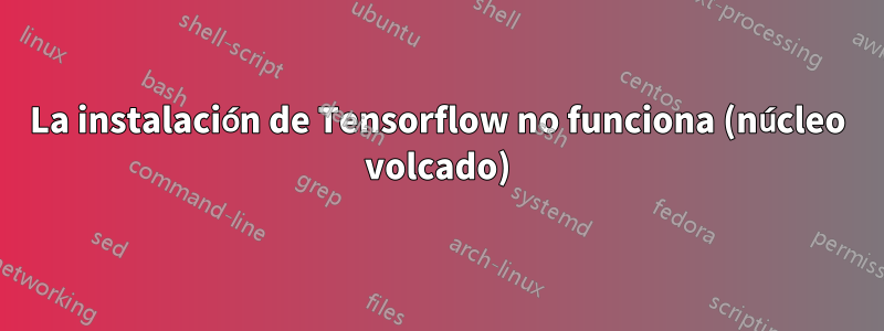 La instalación de Tensorflow no funciona (núcleo volcado)