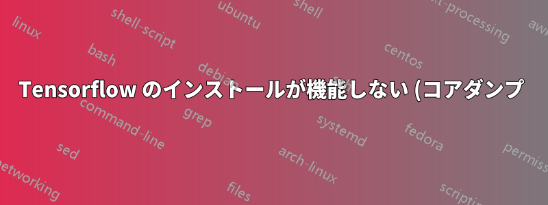 Tensorflow のインストールが機能しない (コアダンプ)