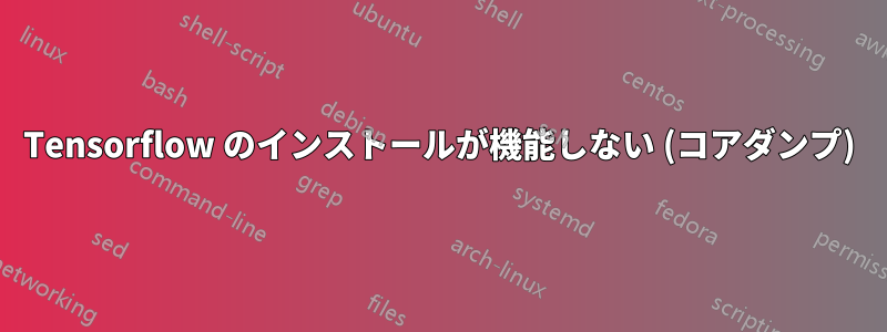 Tensorflow のインストールが機能しない (コアダンプ)